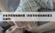 抖音然后增加播放量（抖音然后增加播放量怎么操作）