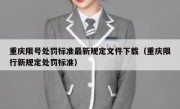 重庆限号处罚标准最新规定文件下载（重庆限行新规定处罚标准）