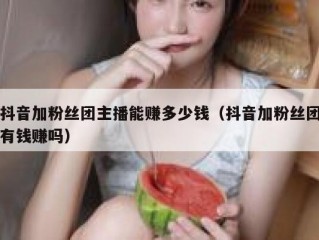 抖音加粉丝团主播能赚多少钱（抖音加粉丝团有钱赚吗）