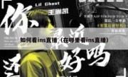 如何看ins直播（在哪里看ins直播）