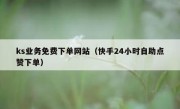 ks业务免费下单网站（快手24小时自助点赞下单）