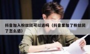 抖音加入粉丝团可以退吗（抖音里加了粉丝团了怎么退）