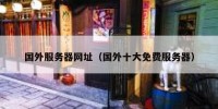 国外服务器网址（国外十大免费服务器）