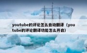 youtube的评论怎么自动翻译（youtube的评论翻译功能怎么开启）