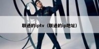 联通的iptv（联通的ip地址）