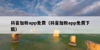 抖音加粉app免费（抖音加粉app免费下载）