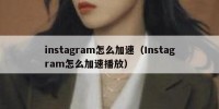 instagram怎么加速（Instagram怎么加速播放）