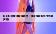 抖音粉丝如何挣钱最快（抖音粉丝如何挣钱最快呢）