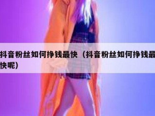 抖音粉丝如何挣钱最快（抖音粉丝如何挣钱最快呢）
