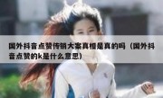 国外抖音点赞传销大案真相是真的吗（国外抖音点赞的k是什么意思）