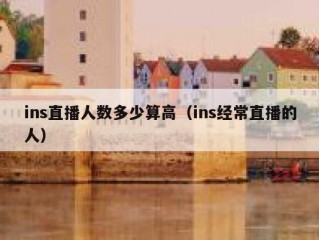 ins直播人数多少算高（ins经常直播的人）