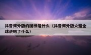 抖音海外版的图标是什么（抖音海外版火遍全球说明了什么）