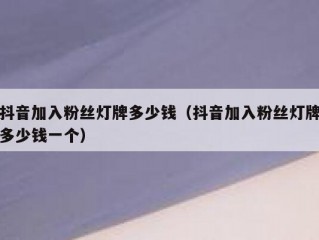 抖音加入粉丝灯牌多少钱（抖音加入粉丝灯牌多少钱一个）