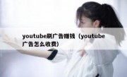 youtube刷广告赚钱（youtube广告怎么收费）