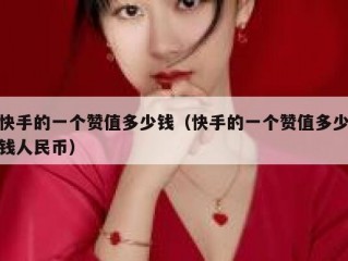 快手的一个赞值多少钱（快手的一个赞值多少钱人民币）