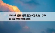 tiktok视频播放量为0怎么办（tiktok发视频没播放量）