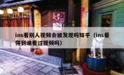 ins看别人视频会被发现吗知乎（ins看得到谁看过视频吗）