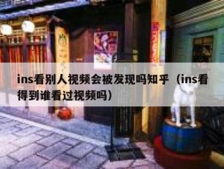 ins看别人视频会被发现吗知乎（ins看得到谁看过视频吗）