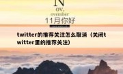 twitter的推荐关注怎么取消（关闭twitter里的推荐关注）