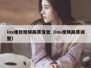 ins播放视频画质变低（ins视频画质调整）