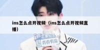 ins怎么点开视频（ins怎么点开视频直播）