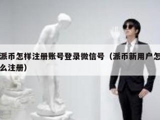 派币怎样注册账号登录微信号（派币新用户怎么注册）