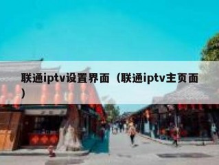 联通iptv设置界面（联通iptv主页面）