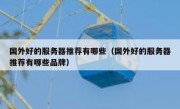国外好的服务器推荐有哪些（国外好的服务器推荐有哪些品牌）