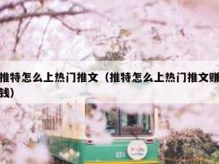 推特怎么上热门推文（推特怎么上热门推文赚钱）