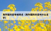 海外版抖音有啥特点（海外版的抖音叫什么名字）