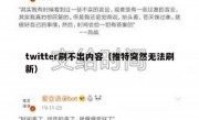 twitter刷不出内容（推特突然无法刷新）