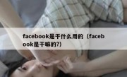 facebook是干什么用的（facebook是干嘛的?）