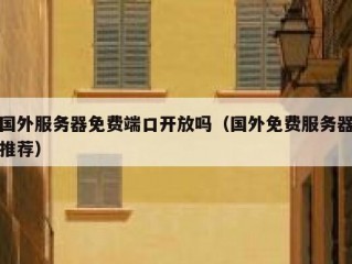 国外服务器免费端口开放吗（国外免费服务器推荐）