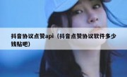 抖音协议点赞api（抖音点赞协议软件多少钱贴吧）