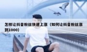怎样让抖音粉丝快速上涨（如何让抖音粉丝涨到1000）