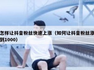 怎样让抖音粉丝快速上涨（如何让抖音粉丝涨到1000）