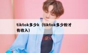 tiktok多少k（tiktok多少粉才有收入）