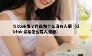 tiktok发了作品为什么没有人看（tiktok发布怎么没人观看）