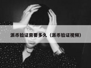 派币验证需要多久（派币验证视频）