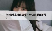 ins能看直播回放吗（ins上能看直播吗）