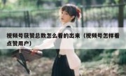 视频号获赞总数怎么看的出来（视频号怎样看点赞用户）
