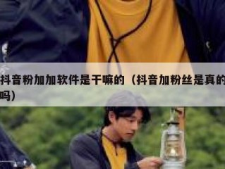 抖音粉加加软件是干嘛的（抖音加粉丝是真的吗）