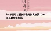 ins哪里可以看到好友给别人点赞（ins怎么看给谁点赞）