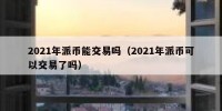 2021年派币能交易吗（2021年派币可以交易了吗）