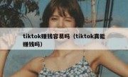 tiktok赚钱容易吗（tiktok真能赚钱吗）