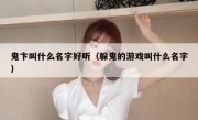 鬼卞叫什么名字好听（躲鬼的游戏叫什么名字）
