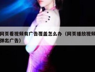 网页看视频有广告覆盖怎么办（网页播放视频弹出广告）