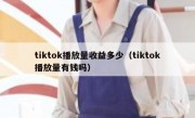 tiktok播放量收益多少（tiktok播放量有钱吗）