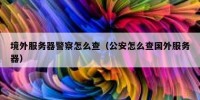 境外服务器警察怎么查（公安怎么查国外服务器）