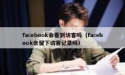 facebook会看到访客吗（facebook会留下访客记录吗）